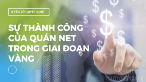 3-yeu-to-quyet-dinh-su-thanh-cong-cua-quan-net-trong-giai-doan-vang