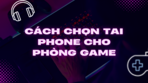 cach-chon-tai-phone-cho-phong-game-am-thanh-cuc-chat-khong-lo-giat-lag